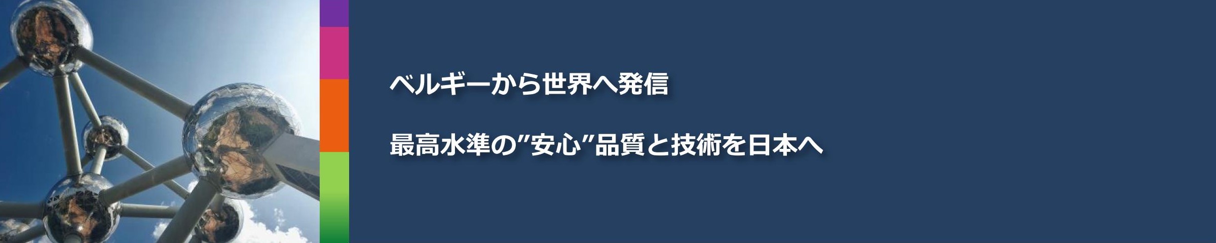 ベルギーから世界へ発信。世界最高水準の”安心”と技術を日本へ