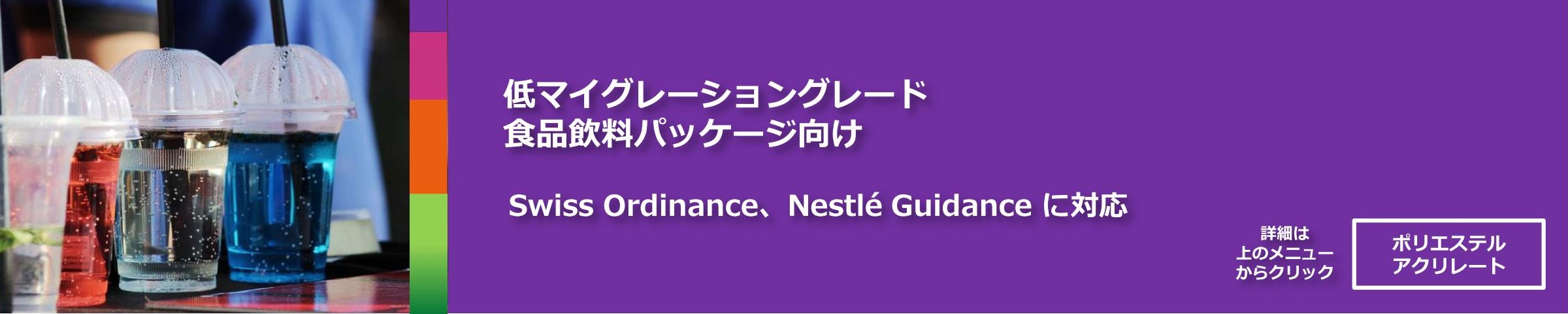 低マイグレーショングレード。食品飲料パッケージ向け。Swiss Ordinance、Nestlé Guidance に対応。
詳細は上のメニューからクリック「ポリエステルアクリレート」